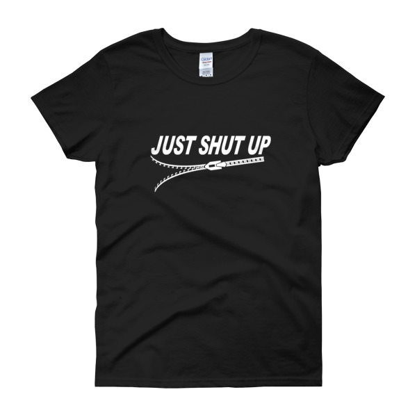 Just Shut Up – Women’s Tee