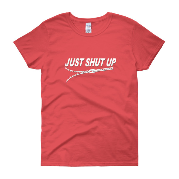 Just Shut Up – Women’s Tee