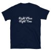 Right Place Right Time T-Shirt 1